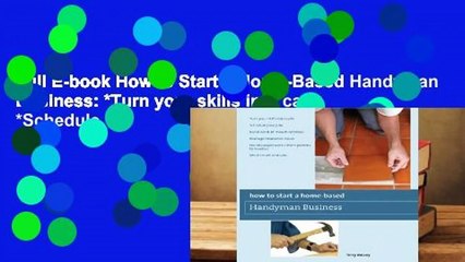 Full E-book How to Start a Home-Based Handyman Business: *Turn your skills into cash *Schedule