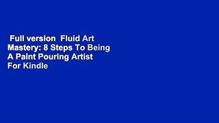 Full version  Fluid Art Mastery: 8 Steps To Being A Paint Pouring Artist  For Kindle