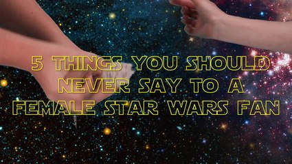 5 Things You Should Never Say To A Female Star Wars Fan