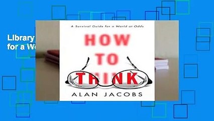 Library  How to Think: A Survival Guide for a World at Odds - Alan Jacobs