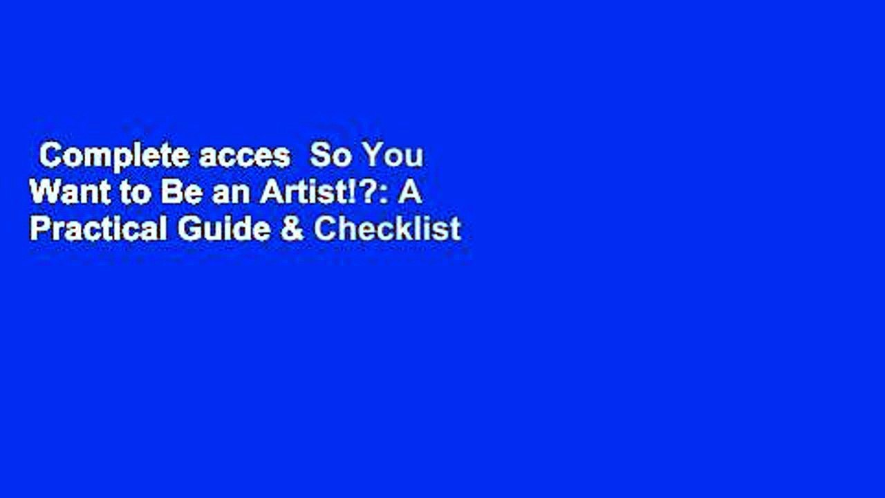 Complete acces  So You Want to Be an Artist!?: A Practical Guide & Checklist for the Everyday