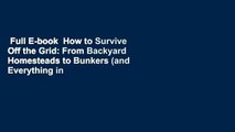 Full E-book  How to Survive Off the Grid: From Backyard Homesteads to Bunkers (and Everything in