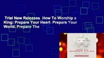 Trial New Releases  How To Worship a King: Prepare Your Heart. Prepare Your World. Prepare The