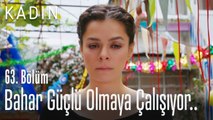 Bahar güçlü olmaya çalışıyor.. - Kadın 63. Bölüm