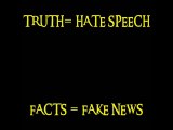 TRUTH = HATE SPEECH.......FACTS = FAKE NEWS