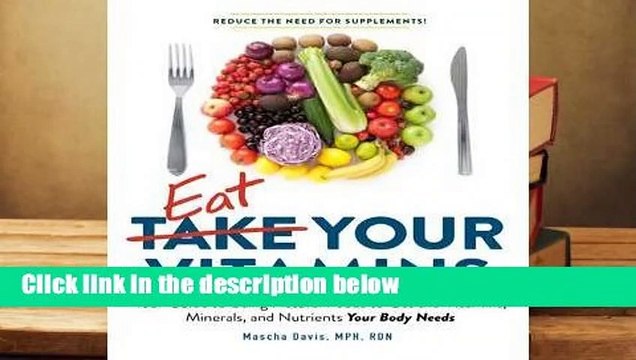 Complete acces Eat Your Vitamins: Your Supplement-Free Guide to Getting the Vitamins, Minerals,