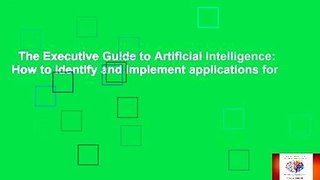 The Executive Guide to Artificial Intelligence: How to identify and implement applications for