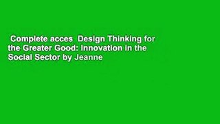 Complete acces  Design Thinking for the Greater Good: Innovation in the Social Sector by Jeanne