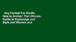 Any Format For Kindle  How to Archer: The Ultimate Guide to Espionage and Style and Women and