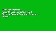 Trial New Releases  Paper Blossoms, Butterflies & Birds: A Book of Beautiful Bouquets for the
