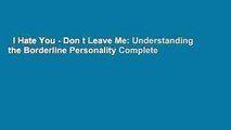 I Hate You - Don t Leave Me: Understanding the Borderline Personality Complete