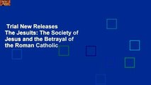 Trial New Releases  The Jesuits: The Society of Jesus and the Betrayal of the Roman Catholic