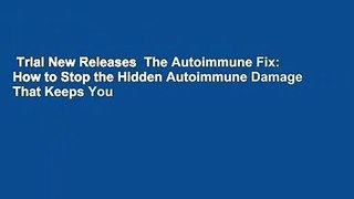 Trial New Releases  The Autoimmune Fix: How to Stop the Hidden Autoimmune Damage That Keeps You