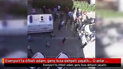 Esenyurt'ta öfkeli adam, genç kıza dehşeti yaşattı... O anlar kamerada