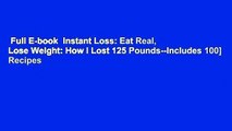 Full E-book  Instant Loss: Eat Real, Lose Weight: How I Lost 125 Pounds--Includes 100] Recipes