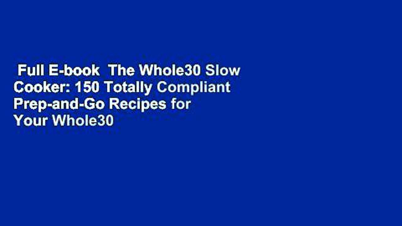 Full E-book  The Whole30 Slow Cooker: 150 Totally Compliant Prep-and-Go Recipes for Your Whole30