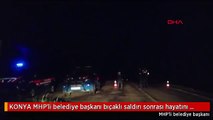 KONYA MHP'li belediye başkanı bıçaklı saldırı sonrası hayatını kaybetti