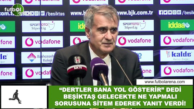 Şenol Güneş, Dertler bana yol gösterir dedi. Beşiktaş gelecekte ne yapmalı sorusuna yanıt verdi!