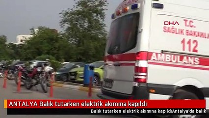 ANTALYA Balık tutarken elektrik akımına kapıldı