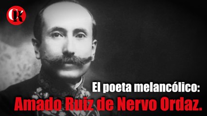 El poeta melancólico: Amado Ruiz de Nervo Ordaz.