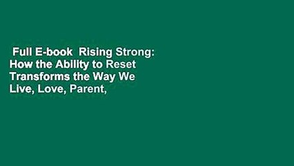 Full E-book  Rising Strong: How the Ability to Reset Transforms the Way We Live, Love, Parent,