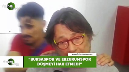 Mehmet Sepil: "Bursaspor ve Erzurumspor düşmedi hak etmedi"