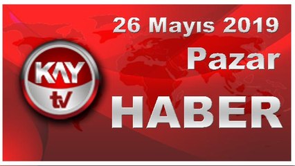 26 Mayıs 2019 Kay Tv Haber