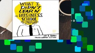 Online What I Didn't Learn in Business School: How Strategy Works in the Real World  For Full