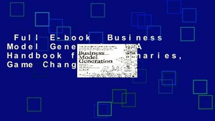 Full E-book  Business Model Generation: A Handbook for Visionaries, Game Changers, and