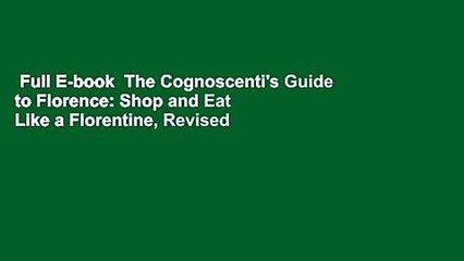 Full E-book  The Cognoscenti's Guide to Florence: Shop and Eat Like a Florentine, Revised Edition