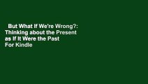 But What If We're Wrong?: Thinking about the Present as If It Were the Past  For Kindle