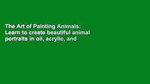 The Art of Painting Animals: Learn to create beautiful animal portraits in oil, acrylic, and