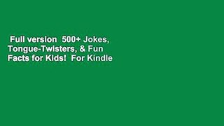Full version  500+ Jokes, Tongue-Twisters, & Fun Facts for Kids!  For Kindle