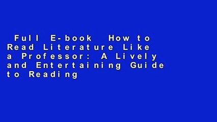 Full E-book  How to Read Literature Like a Professor: A Lively and Entertaining Guide to Reading