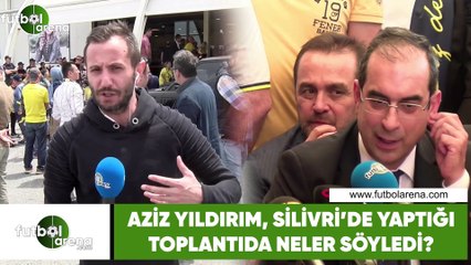 Aziz Yıldırım, Silivri'de yaptığı toplantıda neler söyledi?