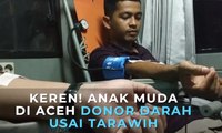 Keren, Anak Muda Aceh Donor Darah Usai Tarawih