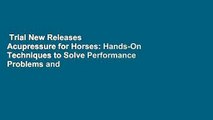 Trial New Releases  Acupressure for Horses: Hands-On Techniques to Solve Performance Problems and