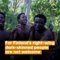 For Finland’s Right-Wing, Dark-Skinned People Are Not Welcome