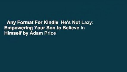 Any Format For Kindle  He's Not Lazy: Empowering Your Son to Believe In Himself by Adam Price