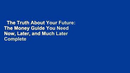 The Truth About Your Future: The Money Guide You Need Now, Later, and Much Later Complete