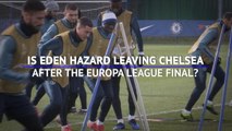 Is Eden Hazard leaving Chelsea after the Europa League final?