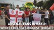 Arsenal fans in Baku: Who's Chelsea's biggest threat?