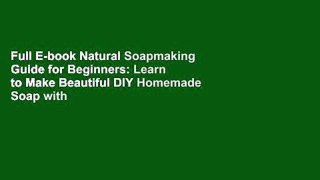Full E-book Natural Soapmaking Guide for Beginners: Learn to Make Beautiful DIY Homemade Soap with