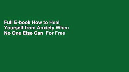 Full E-book How to Heal Yourself from Anxiety When No One Else Can  For Free