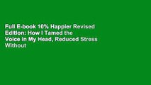 Full E-book 10% Happier Revised Edition: How I Tamed the Voice in My Head, Reduced Stress Without