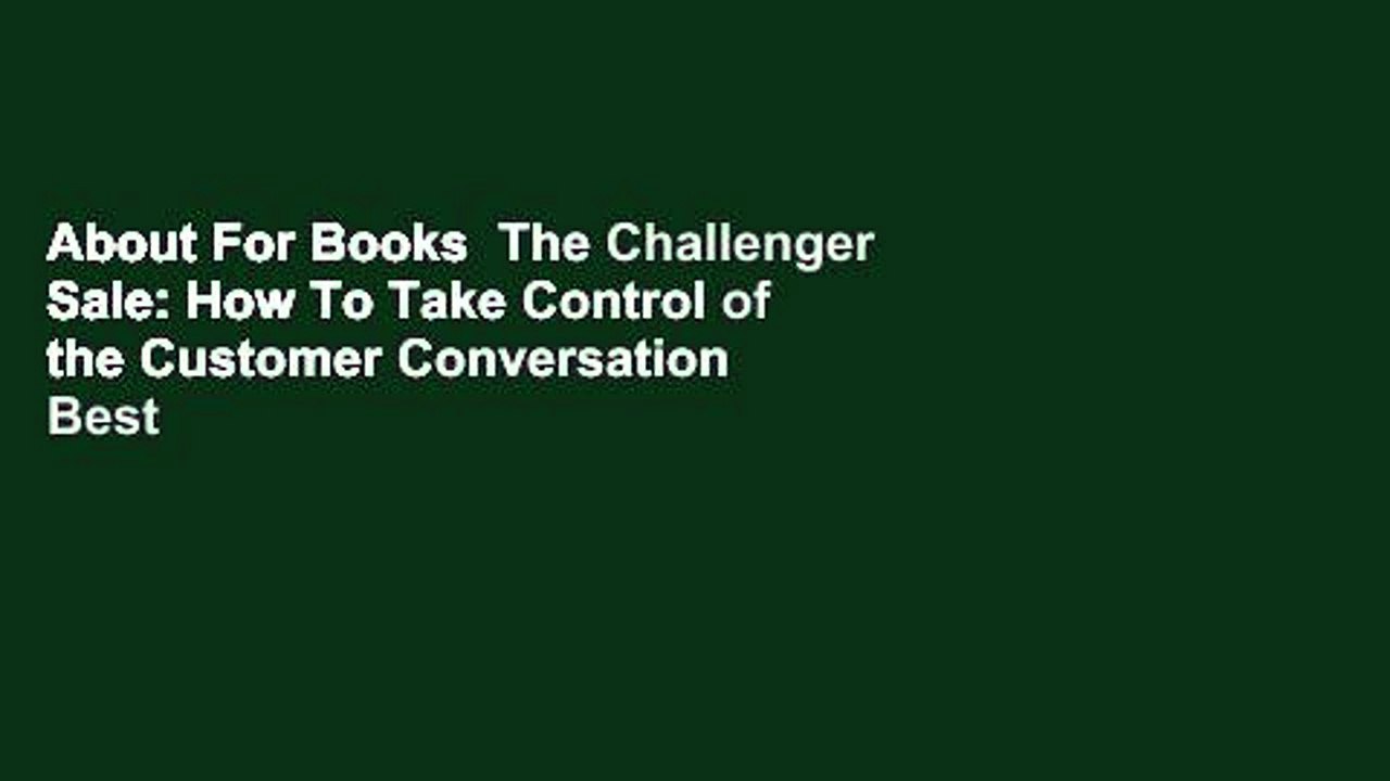 About For Books  The Challenger Sale: How To Take Control of the Customer Conversation  Best