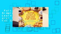 Full E-book  Super Simple Baking for Kids: Learn to Bake with over 55 Easy Recipes for Cookies,