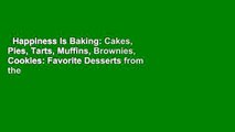 Happiness Is Baking: Cakes, Pies, Tarts, Muffins, Brownies, Cookies: Favorite Desserts from the