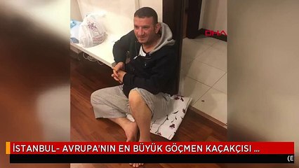 İSTANBUL- AVRUPA'NIN EN BÜYÜK GÖÇMEN KAÇAKÇISI İSTANBUL'DA YAKALANDI