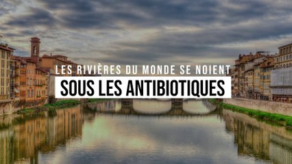 Les rivières du monde se noient sous les antibiotiques